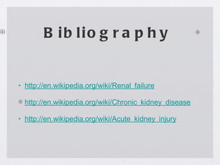 Bibliography  http://en.wikipedia.org/wiki/Renal_failure http://en.wikipedia.org/wiki/Chronic_kidney_disease http://en.wikipedia.org/wiki/Acute_kidney_injury 