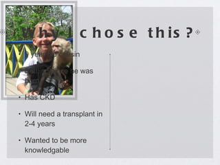 Why I chose this? 9 year old cousin Battling since he was born Has CKD Will need a transplant in 2-4 years Wanted to be more knowledgable  