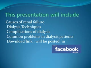 This presentation will includeCauses of renal failure Dialysis Techniques Complications of dialysis Common problems in dialysis patients Download link : will be posted  in 