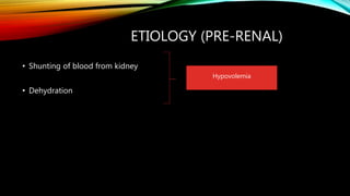 ETIOLOGY (PRE-RENAL)
• Shunting of blood from kidney
• Dehydration
Hypovolemia
 