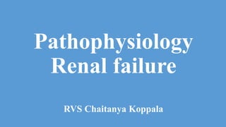 Pathophysiology
Renal failure
RVS Chaitanya Koppala
 