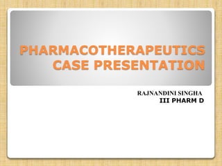 PHARMACOTHERAPEUTICS
CASE PRESENTATION
RAJNANDINI SINGHA
III PHARM D
 