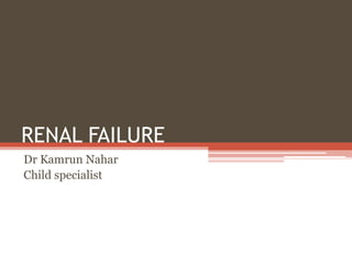 RENAL FAILURE
Dr Kamrun Nahar
Child specialist
 