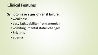 Clinical Features
Symptoms or signs of renal failure:
•weakness
•easy fatiguability (from anemia)
•vomiting, mental status changes
•Seizures
•edema
 
