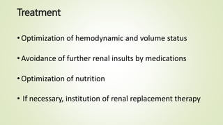 Treatment
•Optimization of hemodynamic and volume status
•Avoidance of further renal insults by medications
•Optimization of nutrition
• If necessary, institution of renal replacement therapy
 