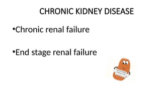 CHRONIC KIDNEY DISEASE
•Chronic renal failure
•End stage renal failure
 
