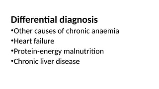 Differential diagnosis
•Other causes of chronic anaemia
•Heart failure
•Protein-energy malnutrition
•Chronic liver disease
 