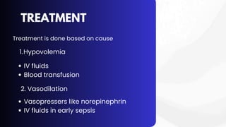 TREATMENT
Treatment is done based on cause
1.Hypovolemia
IV fluids
Blood transfusion
2. Vasodilation
Vasopressers like norepinephrin
IV fluids in early sepsis
 