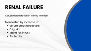 RENAL FAILURE
Abrupt deterioration in kidney function
Manifested by increase in:
Serum creatinine levels
Oliguria
Rapid fall in GFR
Azotemia
 