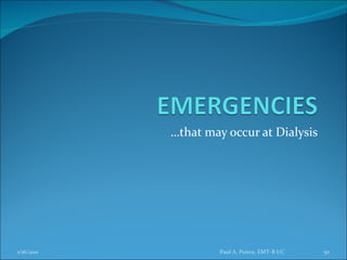 … that may occur at Dialysis Paul A. Peirce, EMT-B I/C 1/16/2011 
