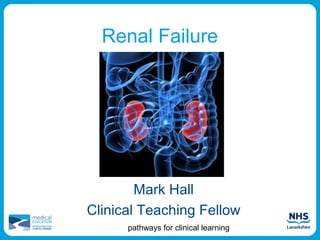 Renal Failure




        Mark Hall
Clinical Teaching Fellow
      pathways for clinical learning
 