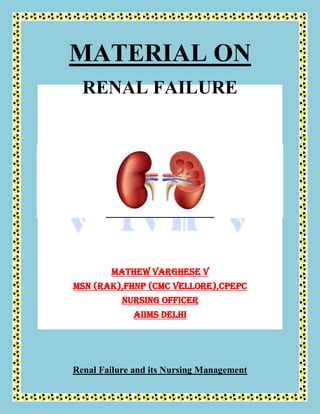 MATERIAL ON
RENAL FAILURE
MATHEW VARGHESE V
MSN (RAK),FHNP (CMC Vellore),CPEPC
Nursing officer
AIIMS Delhi
Renal Failure and its Nursing Management
 