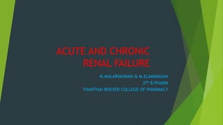 ACUTE AND CHRONIC
RENAL FAILURE
M.MALARVANNAN & M.ELAVARASAN
2ND B.PHARM
THANTHAI ROEVER COLLEGE OF PHARMACY
 