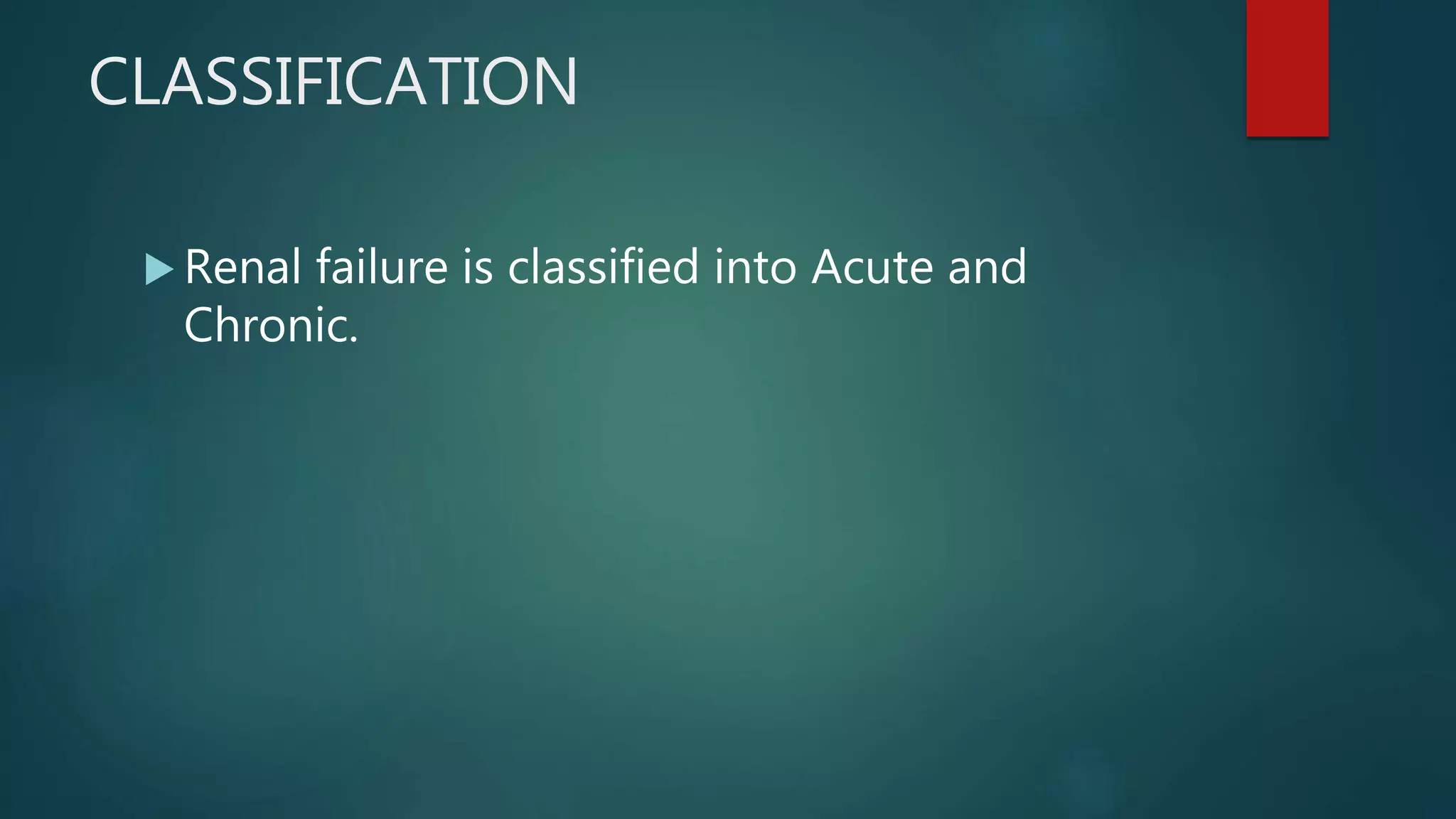 CLASSIFICATION
 Renal failure is classified into Acute and
Chronic.
 