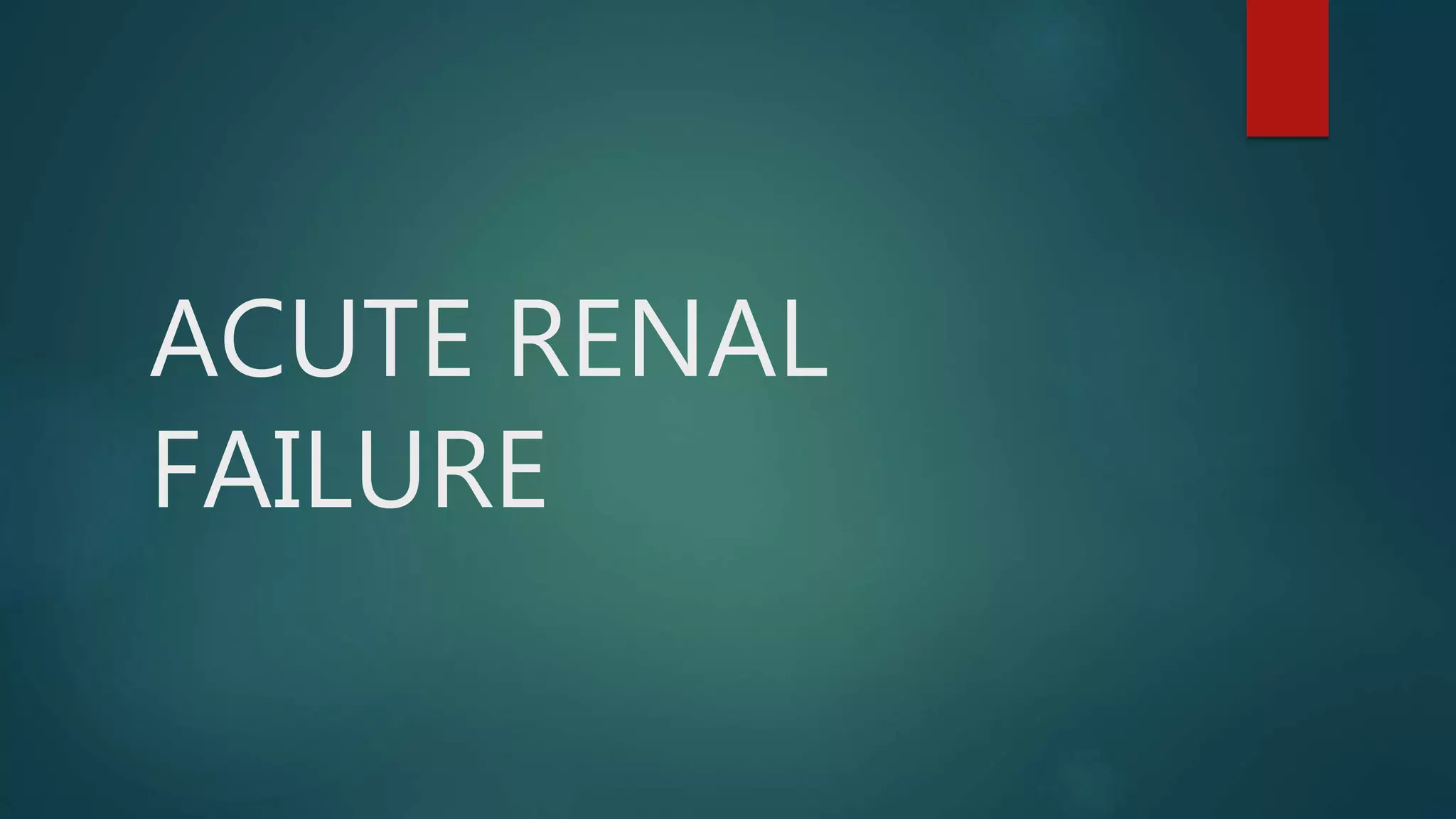 ACUTE RENAL
FAILURE
 