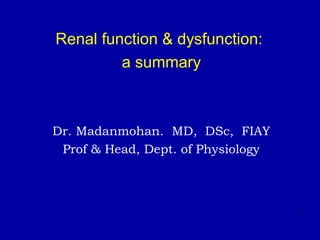Renal function & dysfunction:
a summary
Dr. Madanmohan. MD, DSc, FIAY
Prof & Head, Dept. of Physiology
1
 