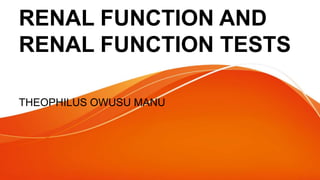 RENAL FUNCTION AND
RENAL FUNCTION TESTS
THEOPHILUS OWUSU MANU
 