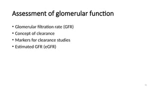 45
Assessment of glomerular function
• Glomerular filtration rate (GFR)
• Concept of clearance
• Markers for clearance studies
• Estimated GFR (eGFR)
 