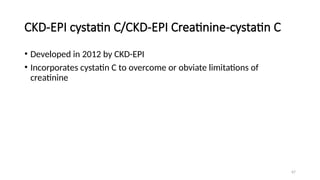 67
CKD-EPI cystatin C/CKD-EPI Creatinine-cystatin C
• Developed in 2012 by CKD-EPI
• Incorporates cystatin C to overcome or obviate limitations of
creatinine
 