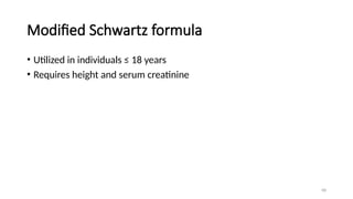 68
Modified Schwartz formula
• Utilized in individuals ≤ 18 years
• Requires height and serum creatinine
 