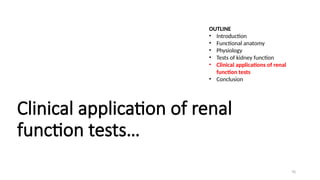 70
Clinical application of renal
function tests…
OUTLINE
• Introduction
• Functional anatomy
• Physiology
• Tests of kidney function
• Clinical applications of renal
function tests
• Conclusion
 