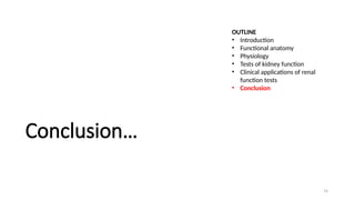 74
Conclusion…
OUTLINE
• Introduction
• Functional anatomy
• Physiology
• Tests of kidney function
• Clinical applications of renal
function tests
• Conclusion
 