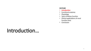 8
Introduction…
OUTLINE
• Introduction
• Functional anatomy
• Physiology
• Tests of kidney function
• Clinical applications of renal
function tests
• Conclusion
 