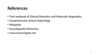 80
References
• Tietz textbook of Clinical Chemistry and Molecular diagnostics
• Comprehensive clinical nephrology
• Wikipedia
• Encyclopaedia Britannica
• www.researchgate.net
 