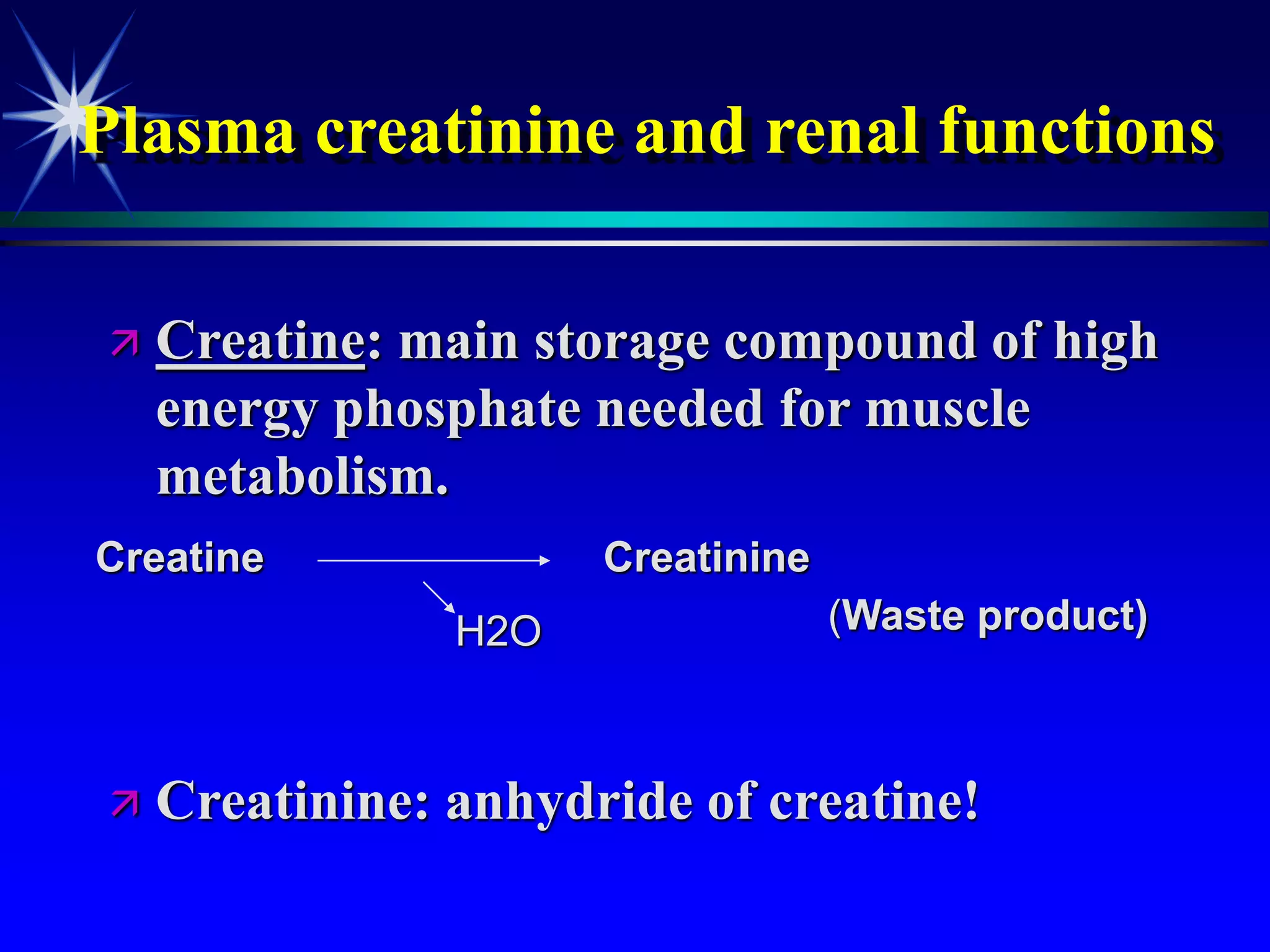Plasma creatinine and renal functions
 Creatine: main storage compound of high
energy phosphate needed for muscle
metabolism.
 Creatinine: anhydride of creatine!
Creatine Creatinine
(Waste product)
H2O
 
