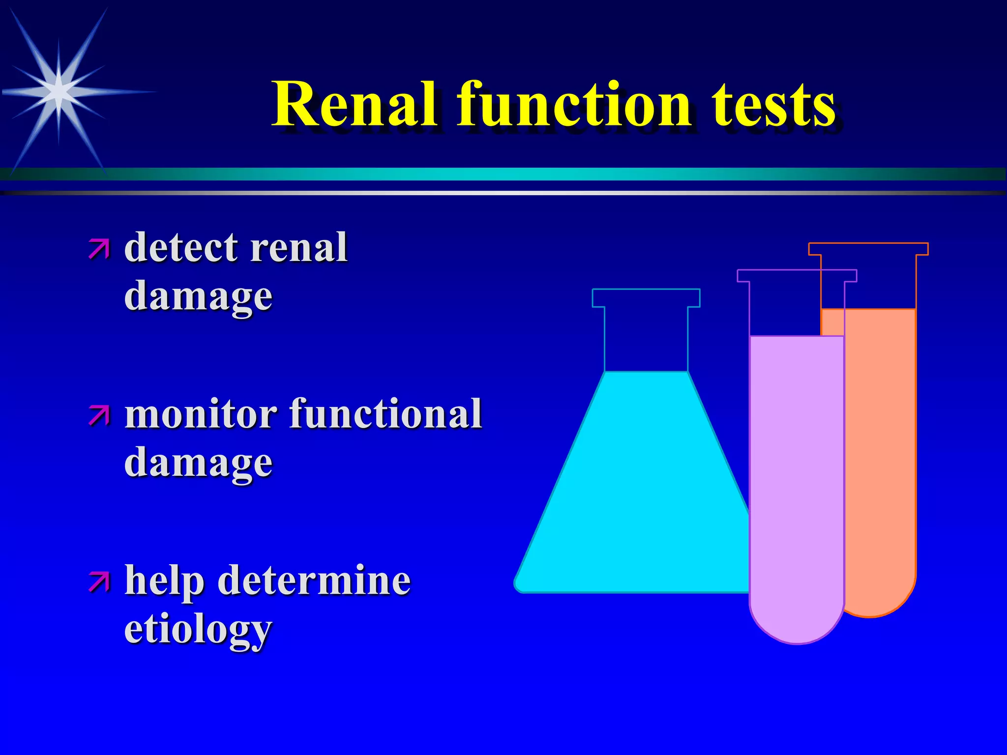 Renal function tests
 detect renal
damage
 monitor functional
damage
 help determine
etiology
 