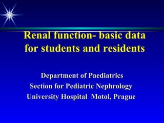 Renal function- basic data for students and residents Department of Paediatrics Section for Pediatric Nephrology  University Hospital  Motol, Prague  