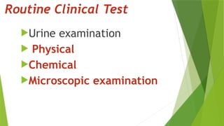 Routine Clinical Test
Urine examination
 Physical
Chemical
Microscopic examination
 