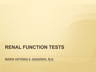 RENAL FUNCTION TESTS

MARIA VICTORIA E. GASATAYA, M.D.
 