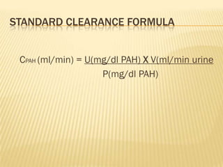 STANDARD CLEARANCE FORMULA


 CPAH (ml/min) = U(mg/dl PAH) X V(ml/min urine
                    P(mg/dl PAH)
 