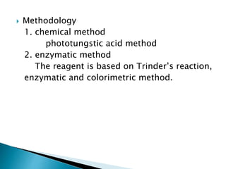  Methodology
1. chemical method
phototungstic acid method
2. enzymatic method
The reagent is based on Trinder’s reaction,
enzymatic and colorimetric method.
 
