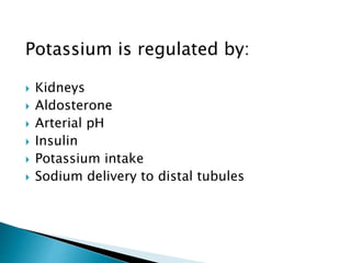 Potassium is regulated by:
 Kidneys
 Aldosterone
 Arterial pH
 Insulin
 Potassium intake
 Sodium delivery to distal tubules
 
