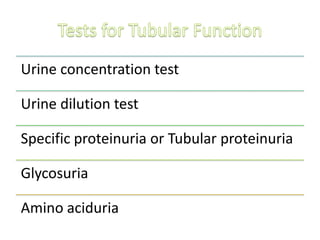 Urine concentration test
Urine dilution test
Specific proteinuria or Tubular proteinuria
Glycosuria
Amino aciduria
 