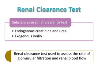• Endogenous creatinine and urea
• Exogenous inulin
Substances used for clearance test
Renal clearance test used to assess the rate of
glomerular filtration and renal blood flow
 