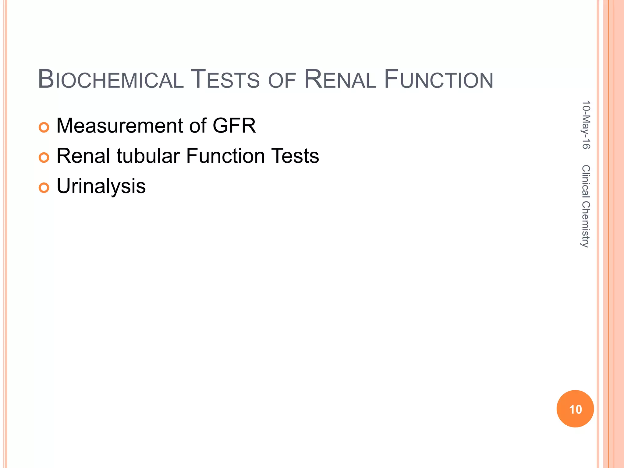 BIOCHEMICAL TESTS OF RENAL FUNCTION
 Measurement of GFR
 Renal tubular Function Tests
 Urinalysis
10-May-16
10
ClinicalChemistry
 