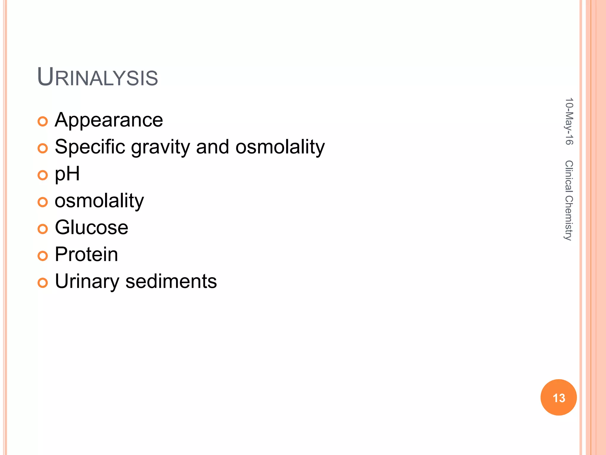URINALYSIS
 Appearance
 Specific gravity and osmolality
 pH
 osmolality
 Glucose
 Protein
 Urinary sediments
10-May-16
13
ClinicalChemistry
 