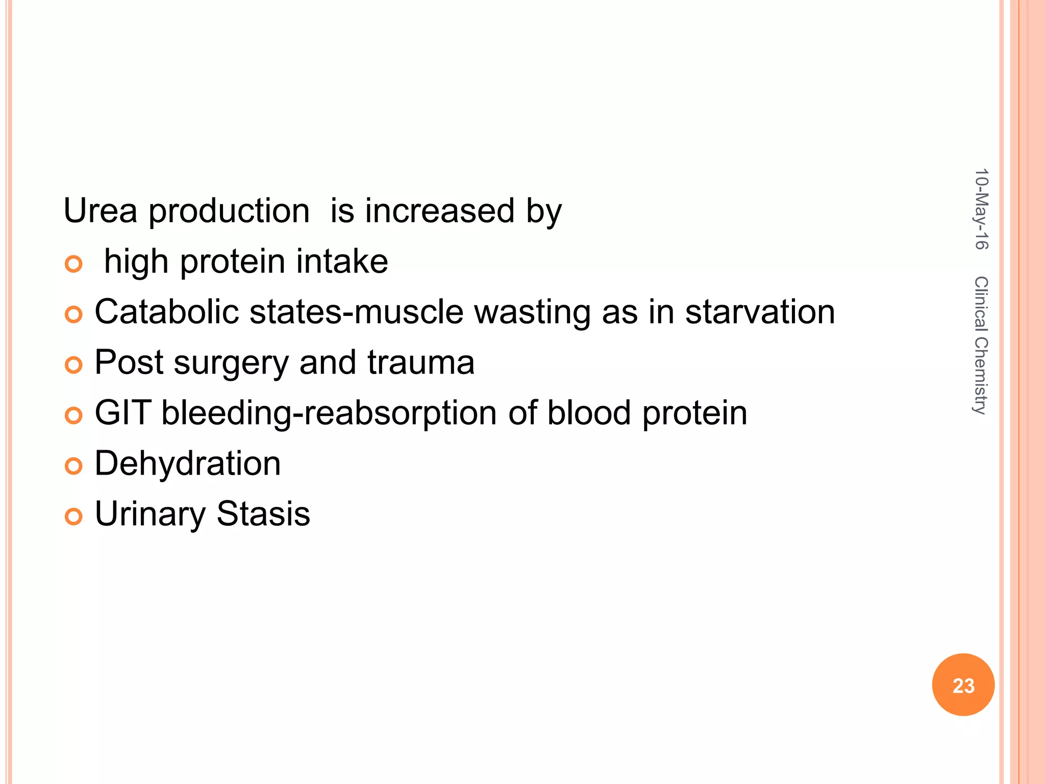 Urea production is increased by
 high protein intake
 Catabolic states-muscle wasting as in starvation
 Post surgery and trauma
 GIT bleeding-reabsorption of blood protein
 Dehydration
 Urinary Stasis
10-May-16
23
ClinicalChemistry
 