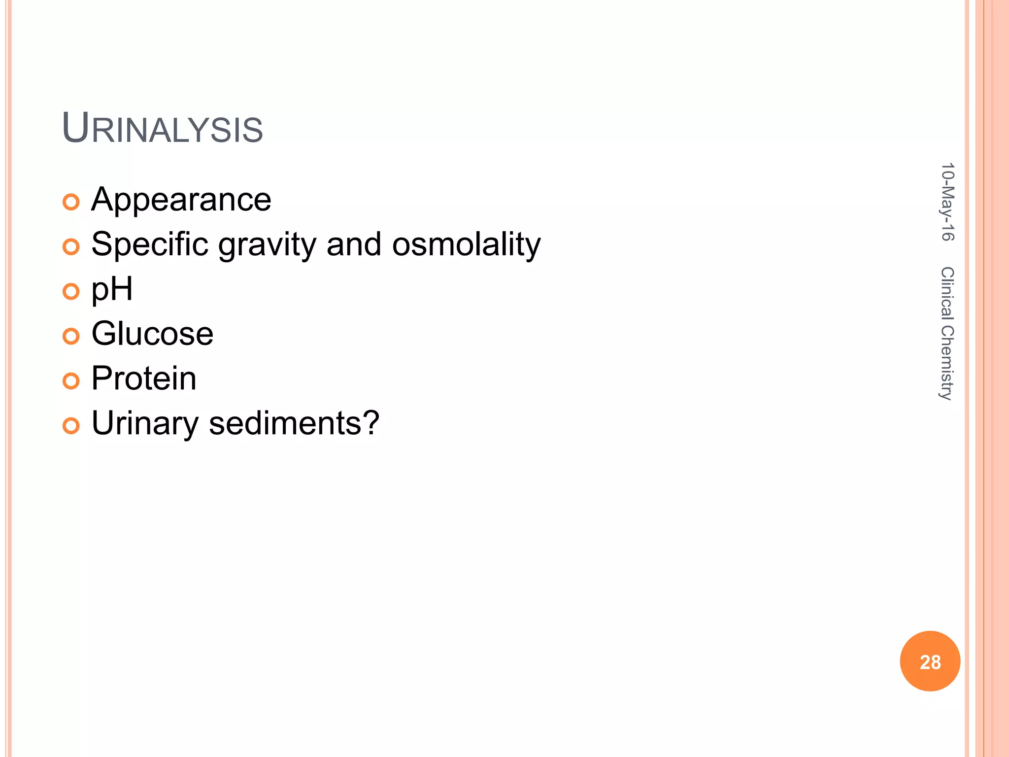URINALYSIS
 Appearance
 Specific gravity and osmolality
 pH
 Glucose
 Protein
 Urinary sediments?
10-May-16
28
ClinicalChemistry
 