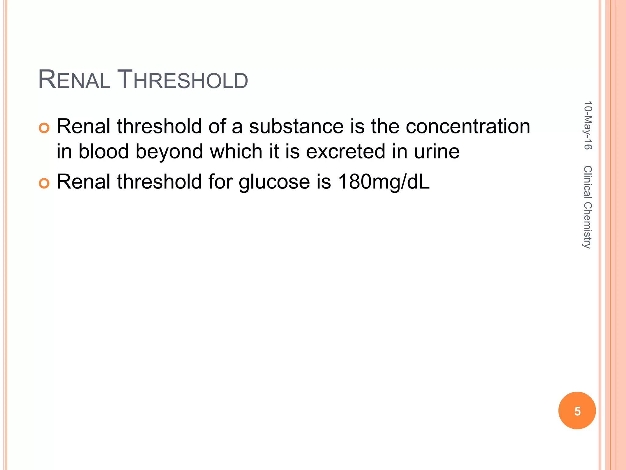 RENAL THRESHOLD
 Renal threshold of a substance is the concentration
in blood beyond which it is excreted in urine
 Renal threshold for glucose is 180mg/dL
10-May-16
5
ClinicalChemistry
 
