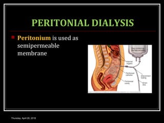 PERITONIAL DIALYSIS
 Peritonium is used as
semipermeable
membrane
Thursday, April 26, 2018
 