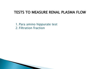 TESTS TO MEASURE RENAL PLASMA FLOW
1. Para amino hippurate test
2. Filtration fraction
 