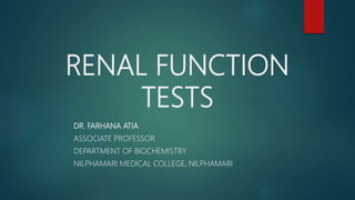 RENAL FUNCTION
TESTS
DR. FARHANA ATIA
ASSOCIATE PROFESSOR
DEPARTMENT OF BIOCHEMISTRY
NILPHAMARI MEDICAL COLLEGE, NILPHAMARI
 