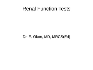 Renal Function Tests
Dr. E. Okon, MD, MRCS(Ed)
 