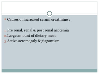  Causes of increased serum creatinine :
1. Pre renal, renal & post renal azotemia
2.Large amount of dietary meat
3.Active acromegaly & giagantism
 