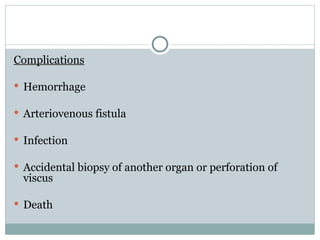 Complications
 Hemorrhage
 Arteriovenous fistula
 Infection
 Accidental biopsy of another organ or perforation of
viscus
 Death
 