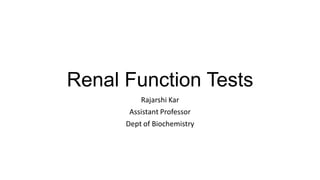Renal Function Tests
Rajarshi Kar
Assistant Professor
Dept of Biochemistry
 